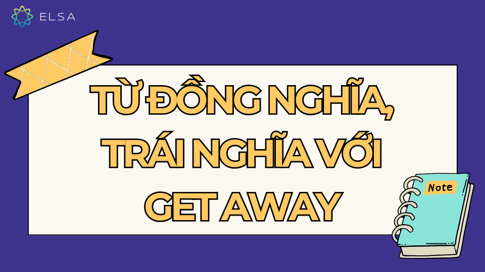 Từ đồng nghĩa và trái nghĩa với Get away Từ đồng nghĩa và trái nghĩa với Get away