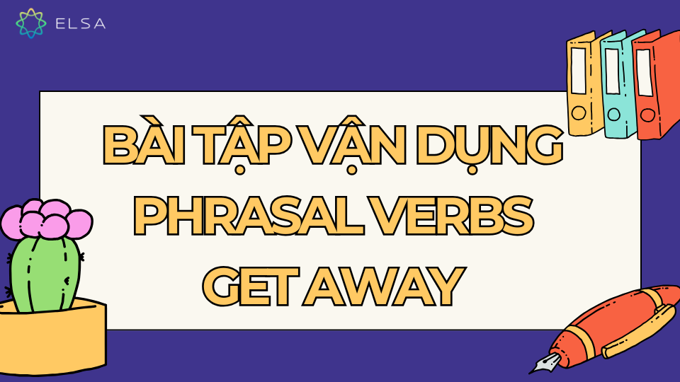 Bài tập vận dụng phrasal verbs Get away Bài tập vận dụng phrasal verbs Get away