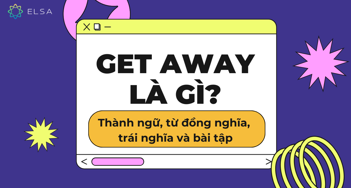 Get away là gì? Thành ngữ, từ đồng nghĩa, trái nghĩa và bài tập với get away