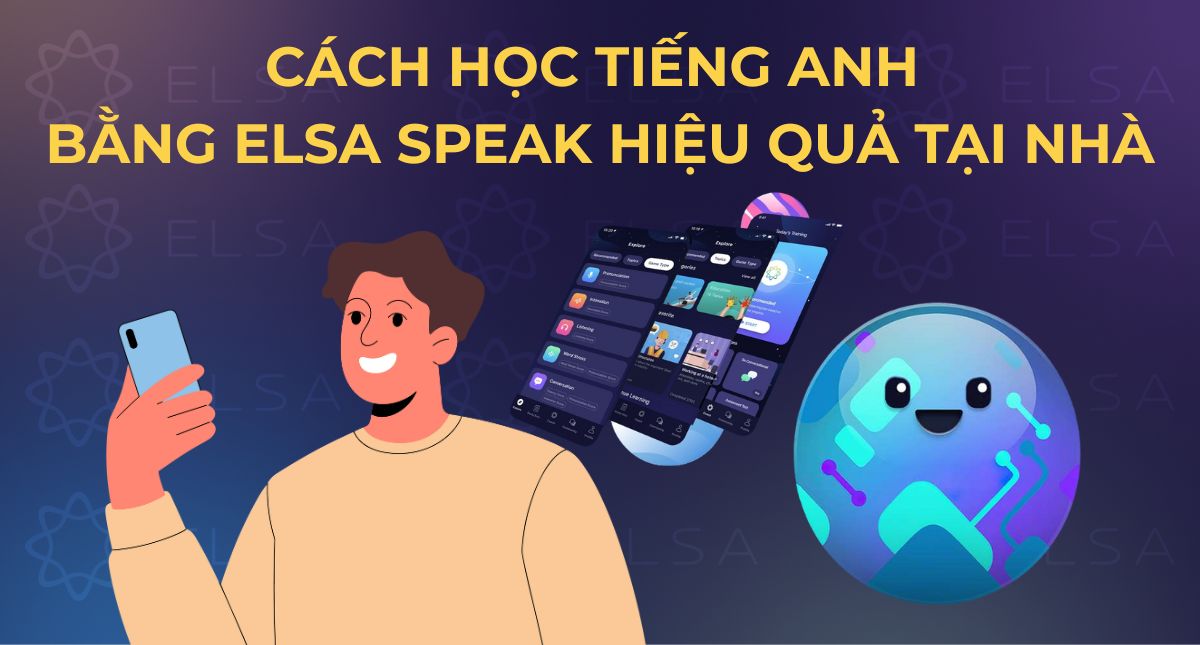 Cách học tiếng Anh bằng ELSA Speak hiệu quả tại nhà
