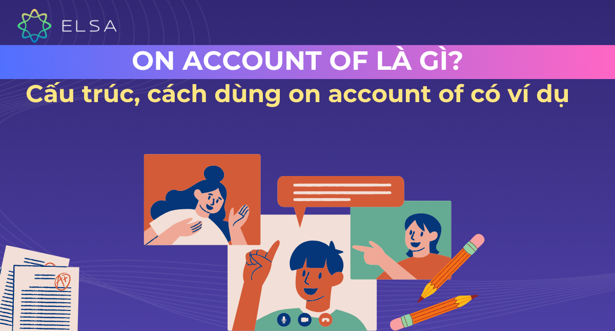 On account of là gì? Cấu trúc, cách dùng on account of có ví dụ