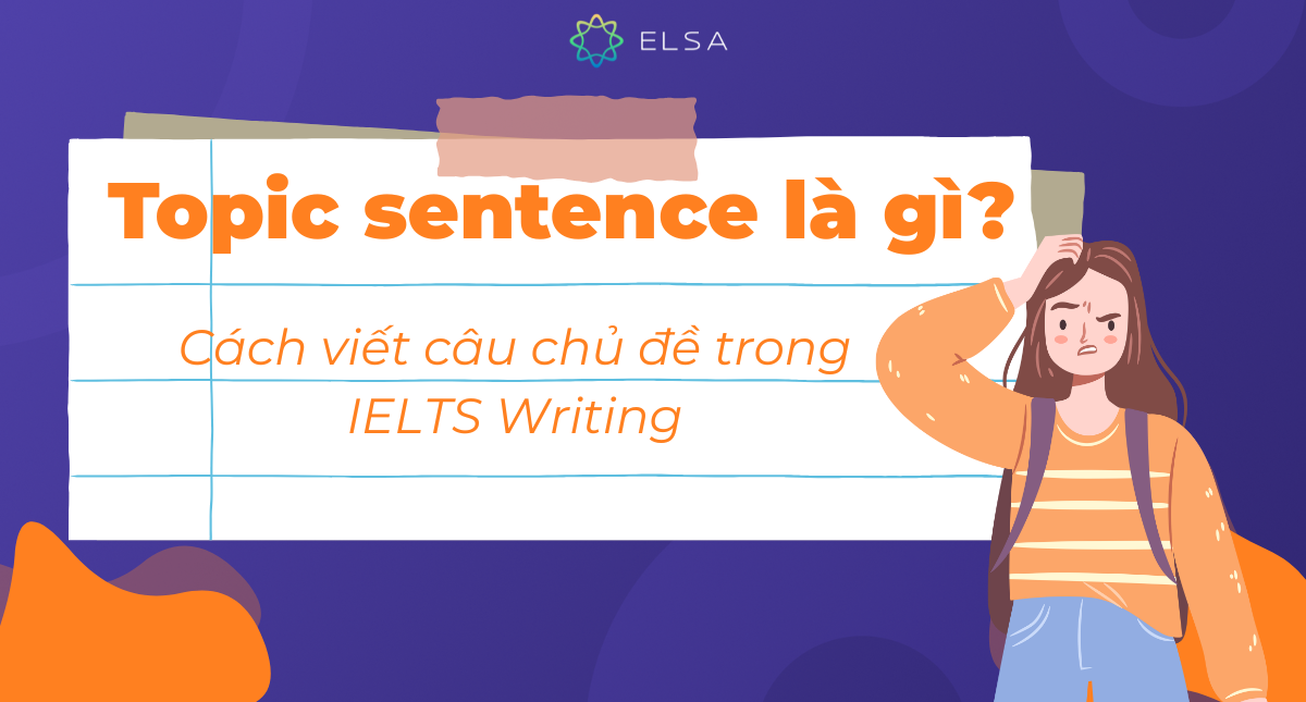 Câu chủ đề (Topic sentence) là gì? Cách viết câu chủ đề trong IELTS Writing