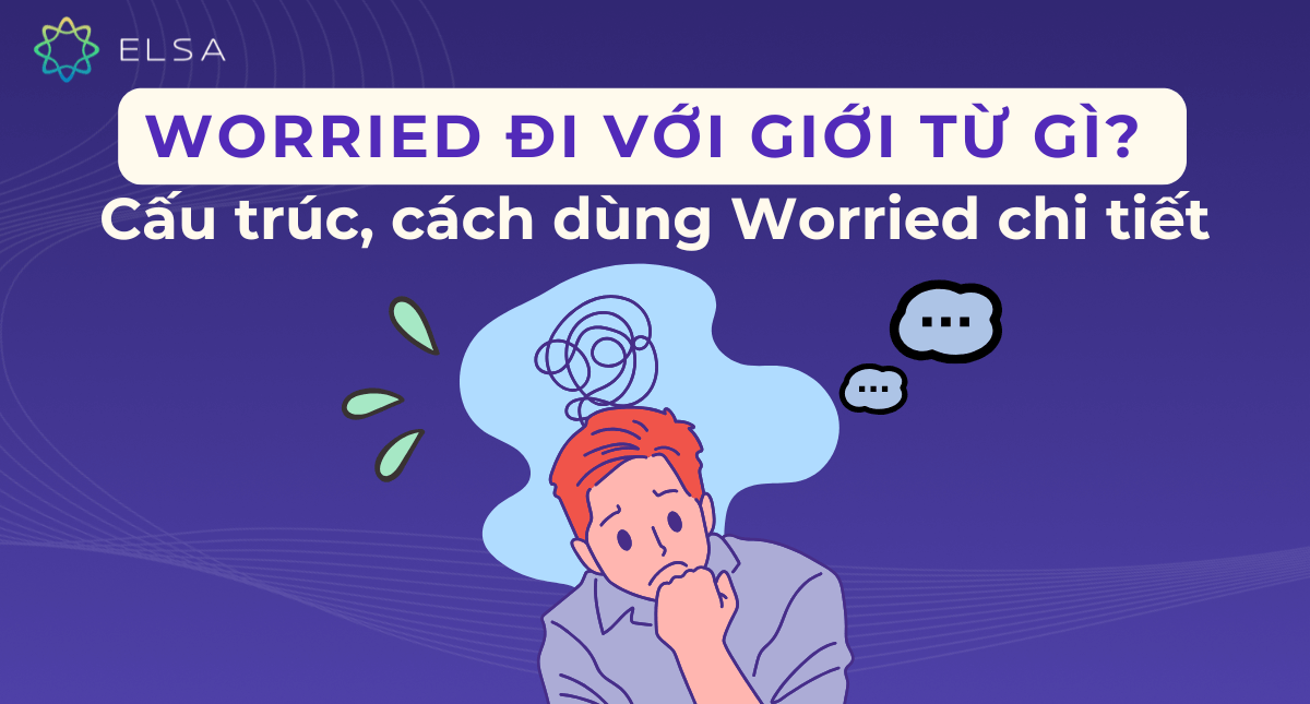 Worried đi với giới từ gì? Cấu trúc, cách dùng Worried chi tiết