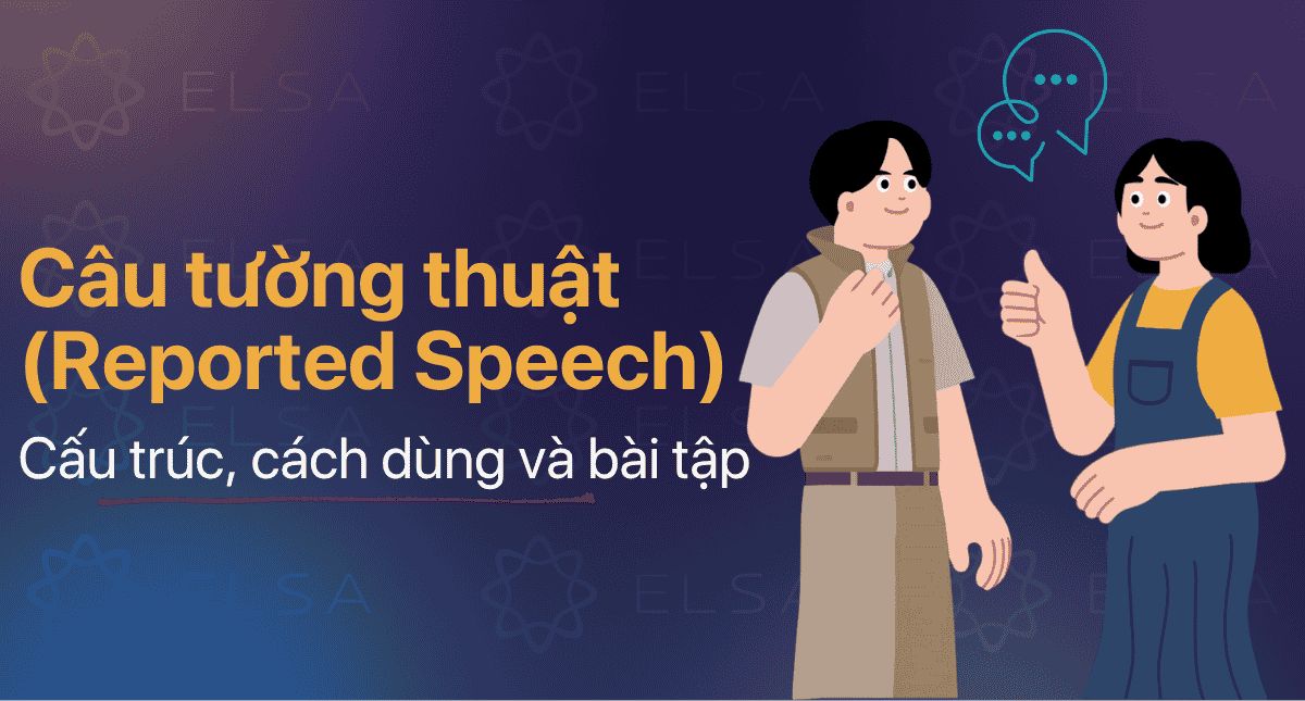 Câu tường thuật (Reported Speech): Cấu trúc, cách dùng và bài tập