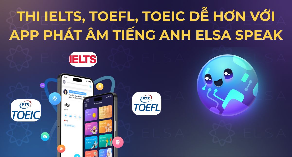 Thi IELTS, TOEFL, TOEIC dễ hơn với app phát âm tiếng Anh ELSA Speak