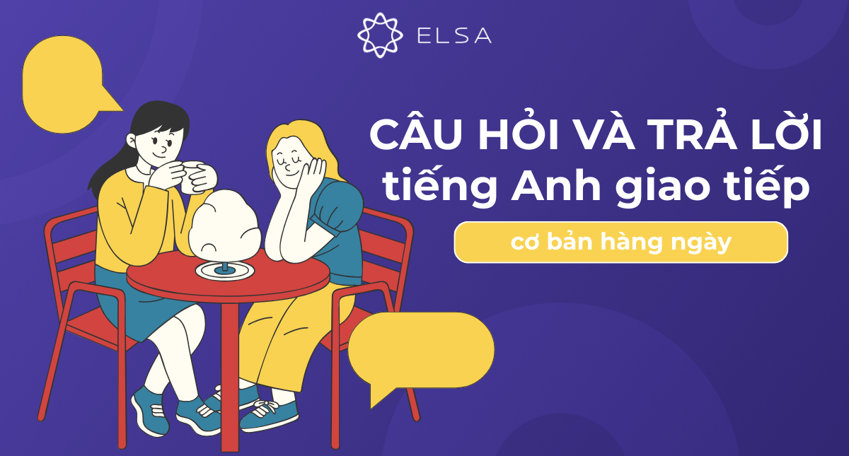 50+ câu hỏi và trả lời tiếng Anh giao tiếp cơ bản hàng ngày dễ nhớ