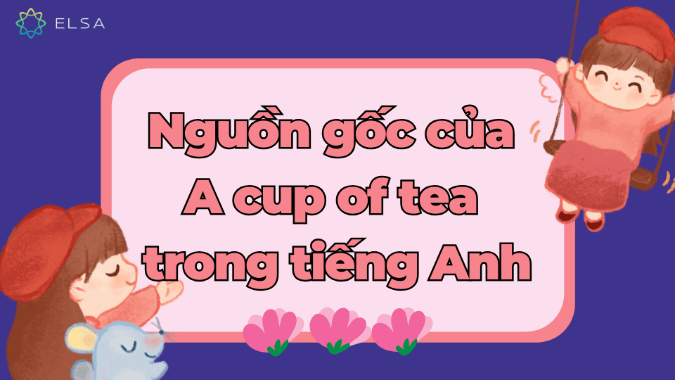 Bắt nguồn của cụm từ A cup of tea Bắt nguồn của cụm từ A cup of tea