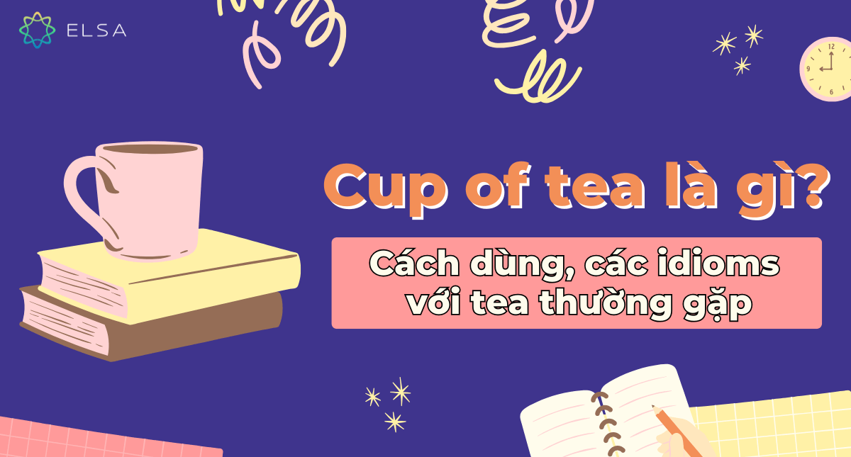 Cup of tea là gì? Cách dùng, các idioms với tea thường gặp