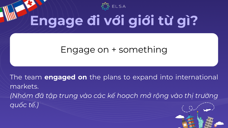 Engage + on mang ý nghĩa thảo luận hoặc tập trung vào một vấn đề, nhiệm vụ cụ thể Engage + on mang ý nghĩa thảo luận hoặc tập trung vào một vấn đề, nhiệm vụ cụ thể
