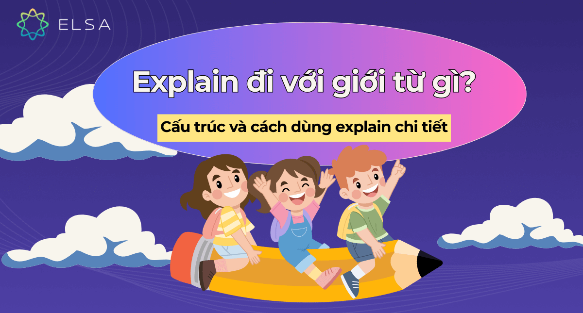 Explain đi với giới từ gì? Cấu trúc và cách dùng explain chi tiết