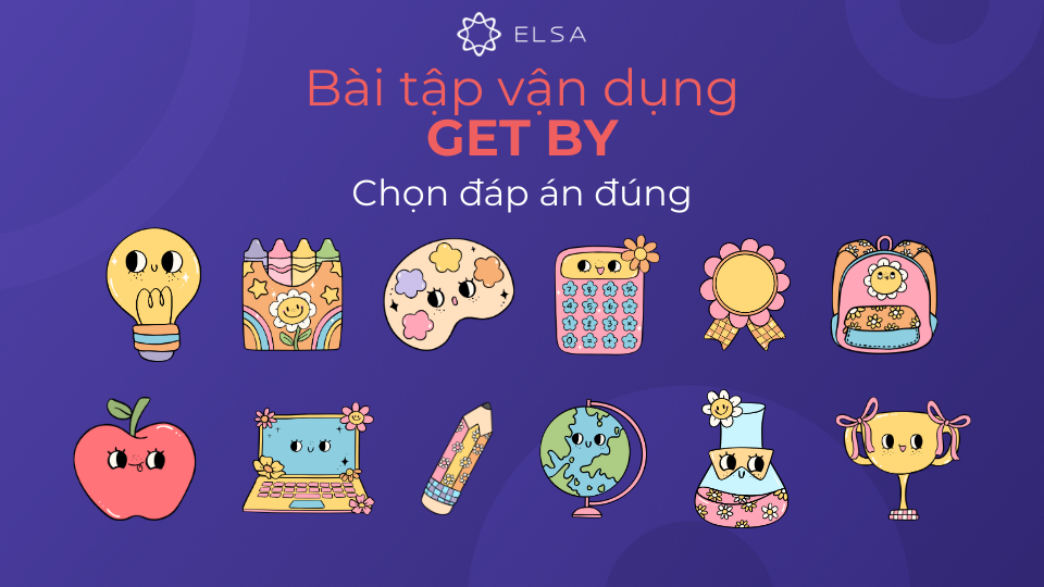 Bài tập vận dụng với cụm từ get by (có đáp án) Bài tập vận dụng với cụm từ get by (có đáp án)