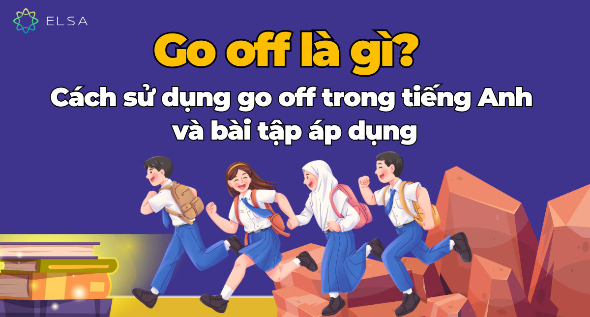 Go off là gì? Cách sử dụng go off trong tiếng Anh và bài tập áp dụng