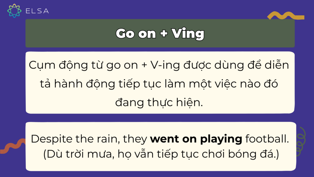 Cấu trúc go on + V-ing diễn tả hành động đã bắt đầu trước đó và vẫn đang tiếp tục diễn ra. Cấu trúc go on + V-ing diễn tả hành động đã bắt đầu trước đó và vẫn đang tiếp tục diễn ra.