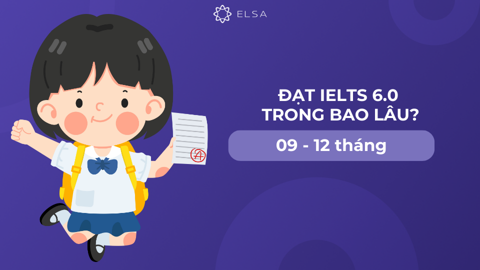 Khoảng 9 tháng đến hơn 1 năm để đạt IELTS 6.0 Khoảng 9 tháng đến hơn 1 năm để đạt IELTS 6.0