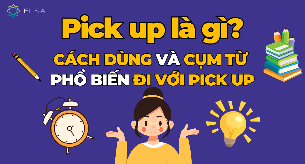 Pick up là gì? Cách dùng và các cụm từ phổ biến đi với Pick up
