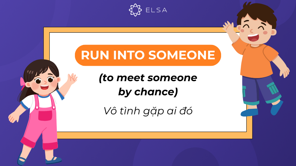Run into someone có nghĩa là vô tình gặp ai đó Run into someone có nghĩa là vô tình gặp ai đó