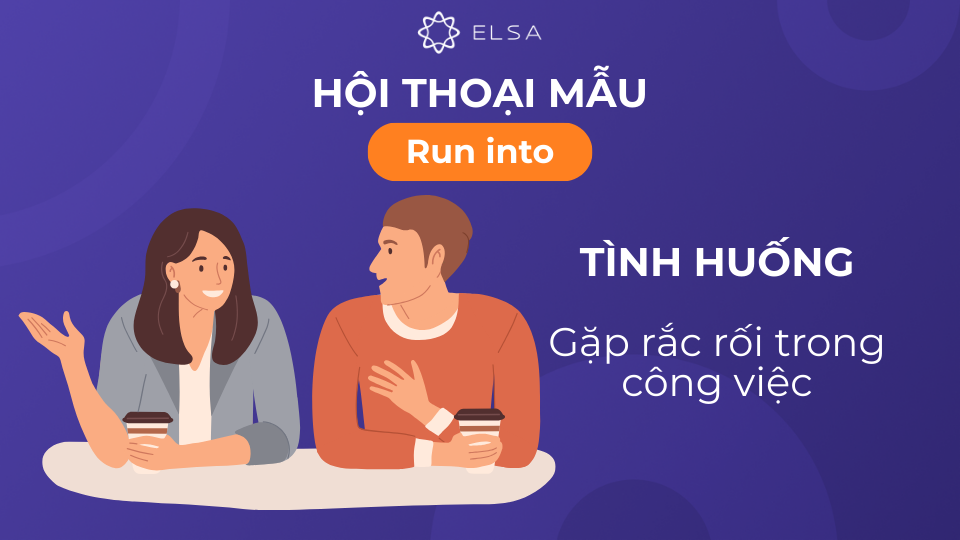 Đoạn hội thoại 2 với tình huống gặp rắc rối trong công việc Đoạn hội thoại 2 với tình huống gặp rắc rối trong công việc