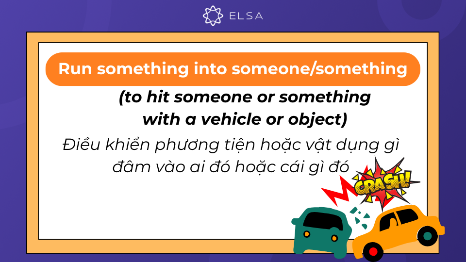 Run something into someone/something là điều khiển phương tiện đâm vào ai đó hoặc cái gì đó Run something into someone/something là điều khiển phương tiện đâm vào ai đó hoặc cái gì đó