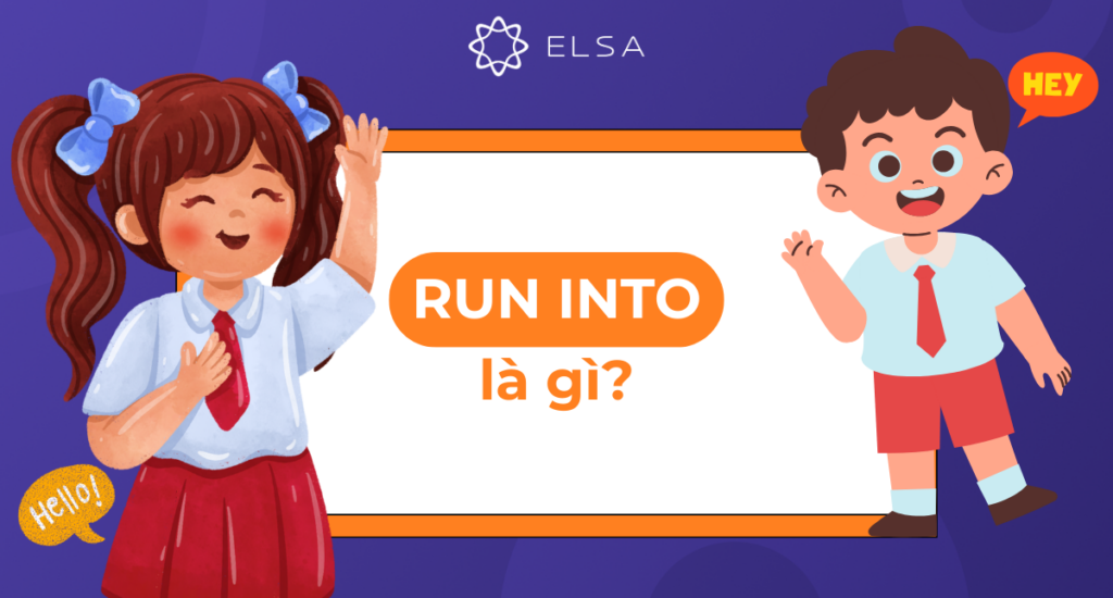 Run into là gì? Học ngay cách dùng, idioms, collocations phổ biến