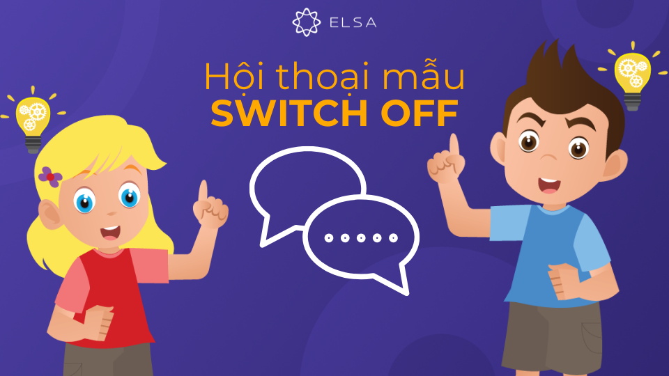 Đoạn hội thoại mẫu sử dụng switch off trong giao tiếp Đoạn hội thoại mẫu sử dụng switch off trong giao tiếp