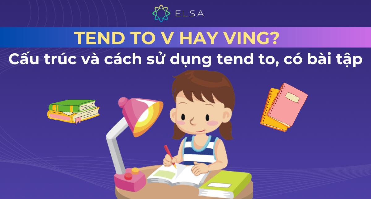 Tend to V hay Ving? Cấu trúc và cách sử dụng tend to, có bài tập