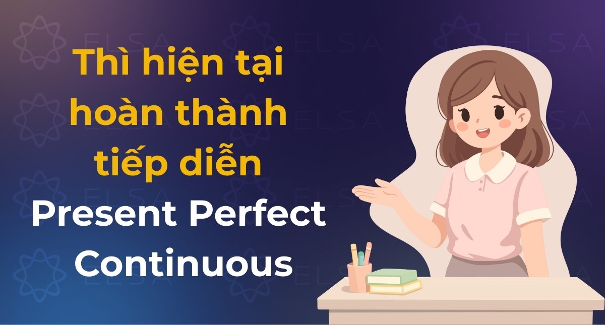 Thì hiện tại hoàn thành tiếp diễn (Present Perfect Continuous): Công thức, cách dùng và dấu hiệu dễ nhớ
