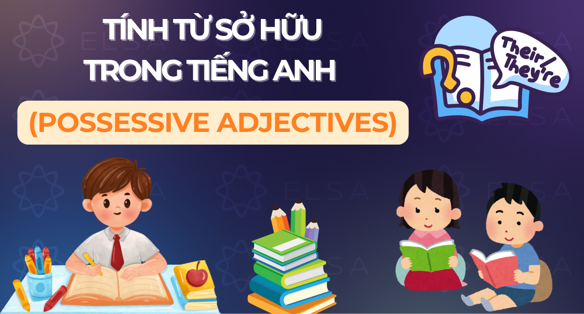 Tính từ sở hữu trong tiếng Anh (Possessive adjectives): Khái niệm, cách dùng và bài tập