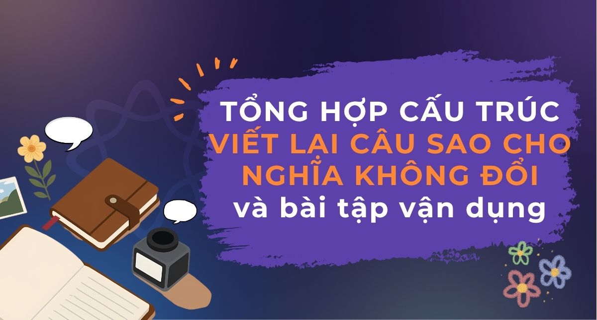 <strong>Tổng hợp cấu trúc viết lại câu sao cho nghĩa không đổi và bài tập vận dụng</strong>