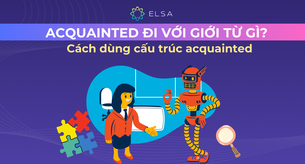 Acquainted đi với giới từ gì? Cách dùng cấu trúc acquainted