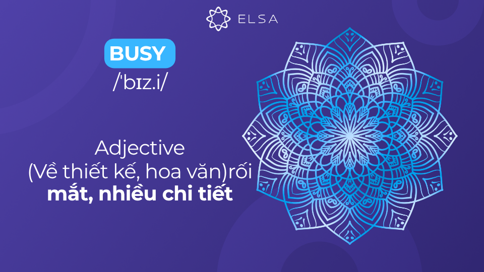 Ý nghĩa của tính từ busy: (Về thiết kế, hoa văn) rối mắt, nhiều chi tiết