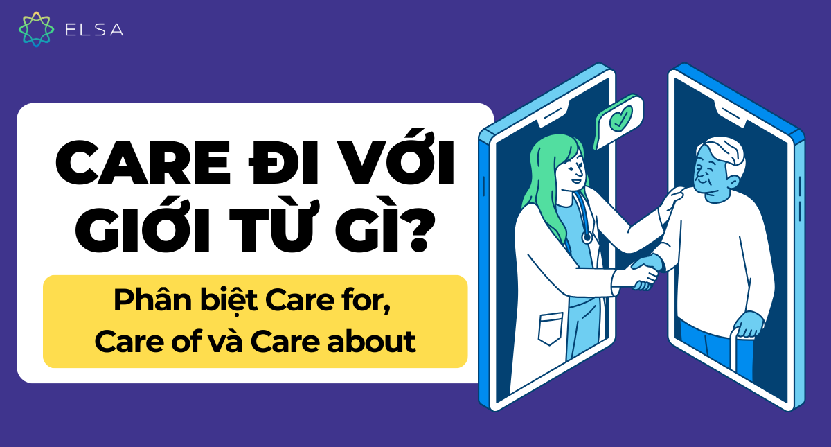 Care đi với giới từ gì? Phân biệt Care for, Care of và Care about