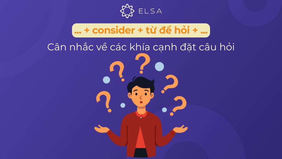 Cấu trúc consider + từ để hỏi Cấu trúc consider + từ để hỏi