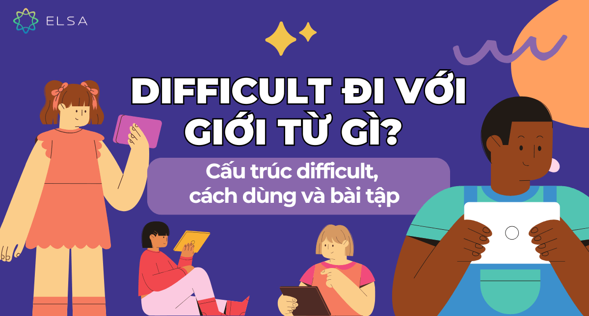 Difficult đi với giới từ gì? Cấu trúc difficult, cách dùng và bài tập