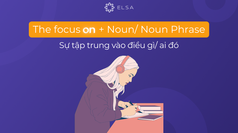 Cấu trúc danh từ focus đi với giới từ on Cấu trúc danh từ focus đi với giới từ on
