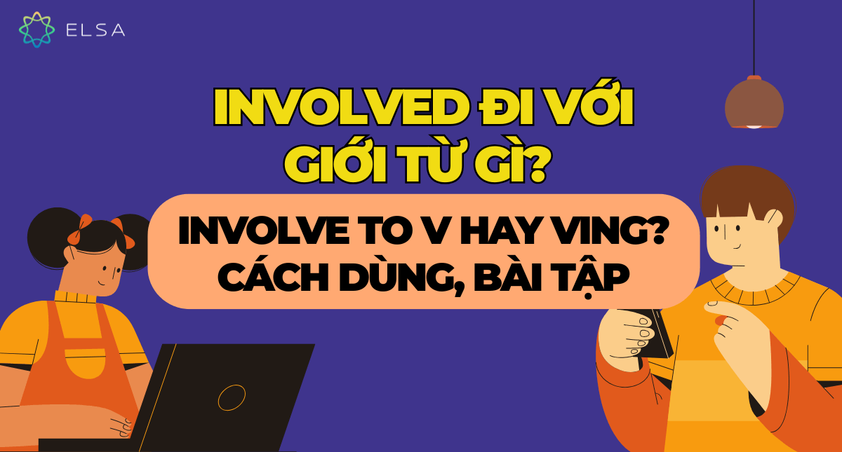 Involved đi với giới từ gì? Involve to V hay Ving? Cách dùng, bài tập