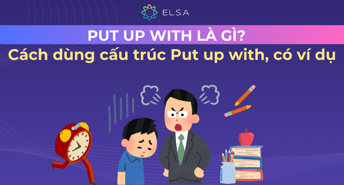 Put up with là gì? Cách dùng cấu trúc Put up with, có ví dụ