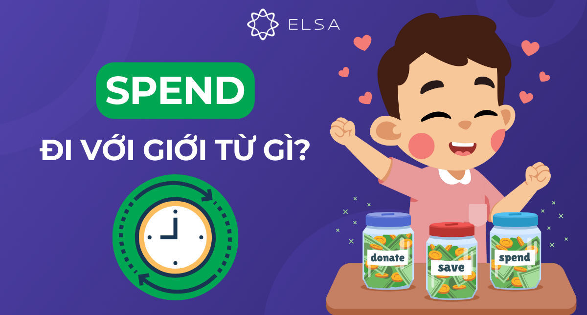 Spend + gì? Spend đi với giới từ gì? Cách dùng Spend chính xác
