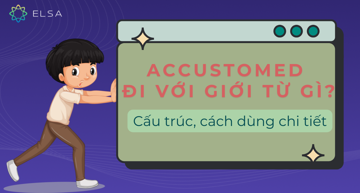 Accustomed đi với giới từ gì? Cấu trúc, cách dùng chi tiết