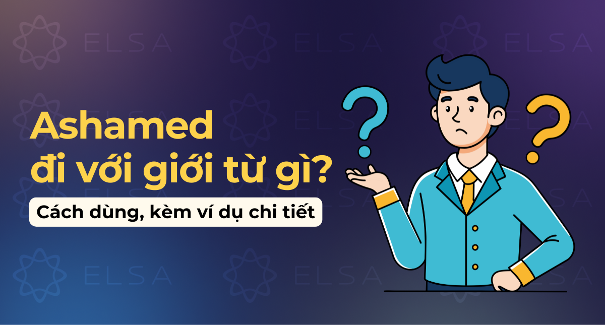 Ashamed đi với giới từ gì? Cách dùng Ashamed, kèm ví dụ