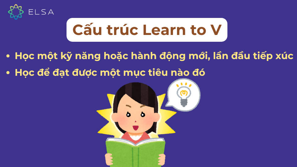 Learn to + V dùng khi bắt đầu học một kỹ năng mới/ học với mục đích đạt được điều gì đó trong tương lai