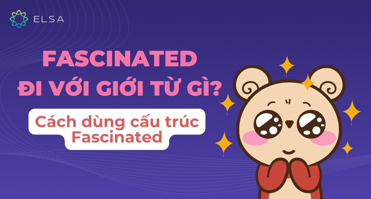 Fascinated đi với giới từ gì? Cách dùng cấu trúc Fascinated