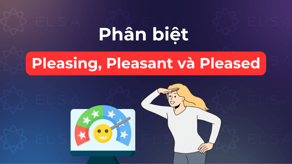 Các cách phân biệt Pleasing, Pleasant và Pleased