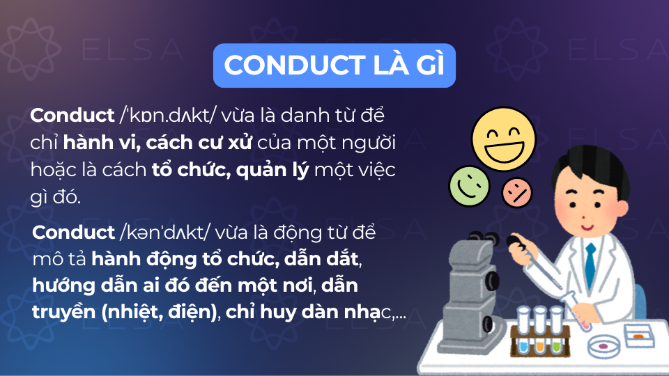 Conduct mang nghĩa cử chỉ hành vi và cách tổ chức, quản lý một việc gì đó Conduct mang nghĩa cử chỉ hành vi và cách tổ chức, quản lý một việc gì đó