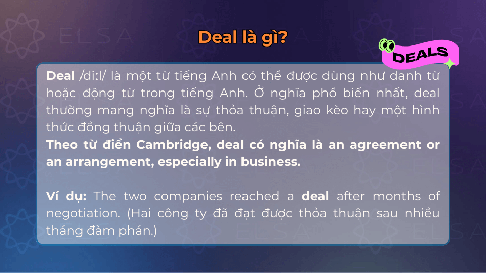 Deal có nghĩa nghĩa là sự thỏa thuận, giao kèo hay một hình thức đồng thuận giữa các bên