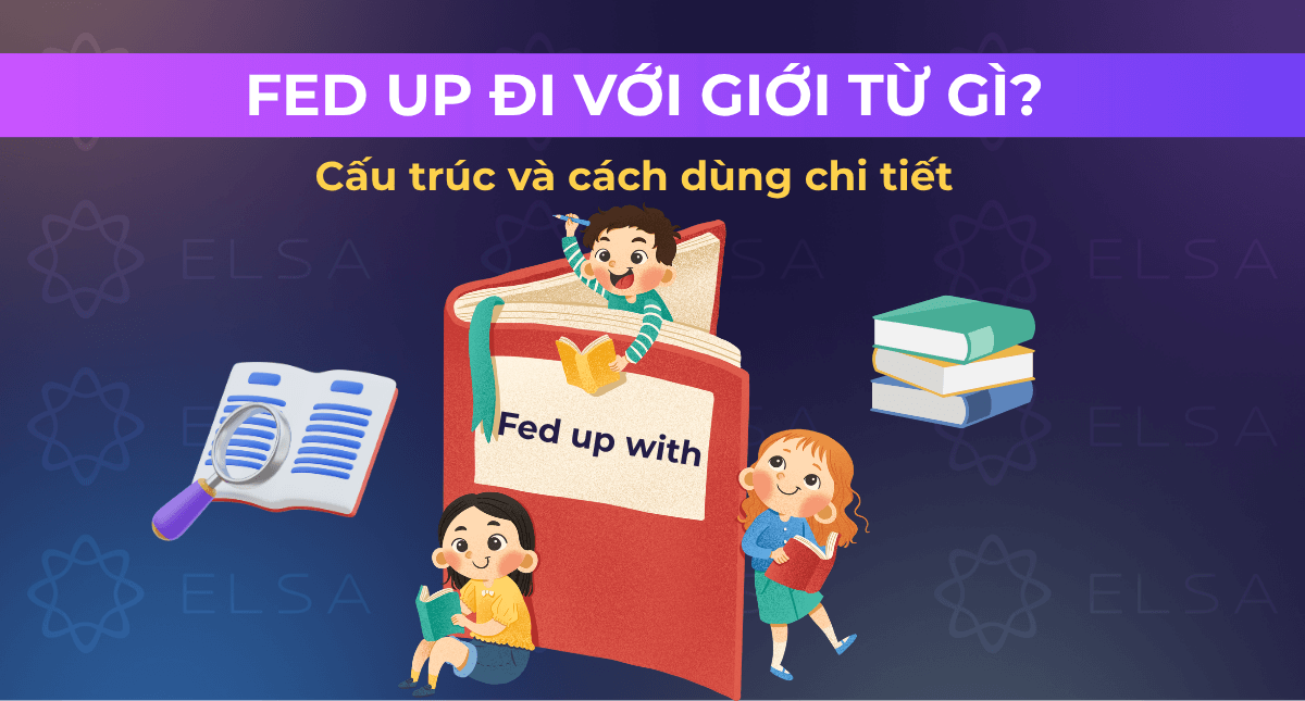 Fed up đi với giới từ gì? Cấu trúc và cách dùng chi tiết