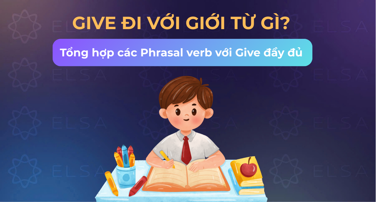 Give đi với giới từ gì? Tổng hợp 12+ Phrasal verb với Give đầy đủ