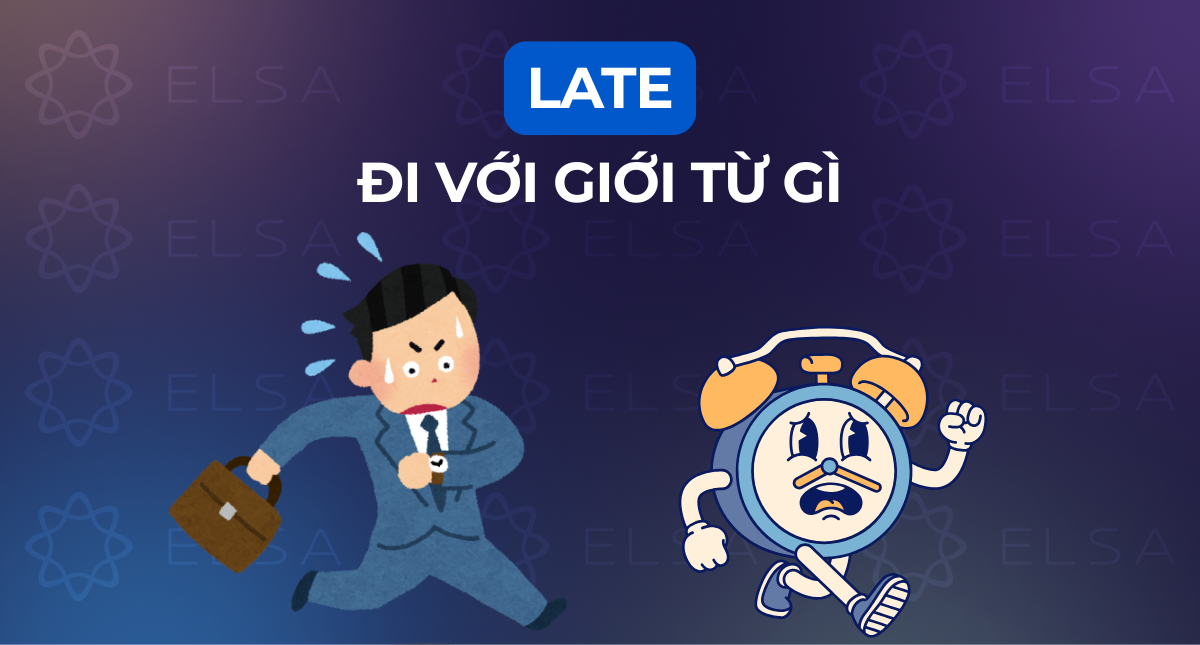 Late đi với giới từ gì? Phân biệt late và lately trong tiếng Anh