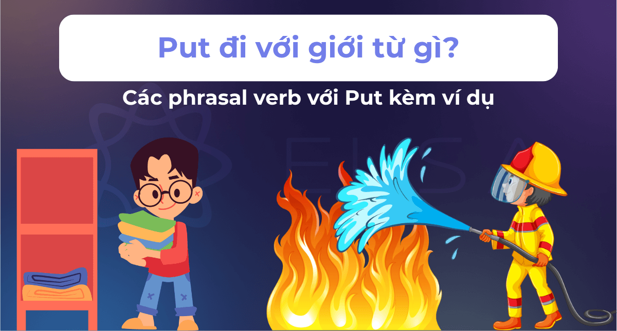 Put đi với giới từ gì? Các phrasal verb với Put kèm ví dụ
