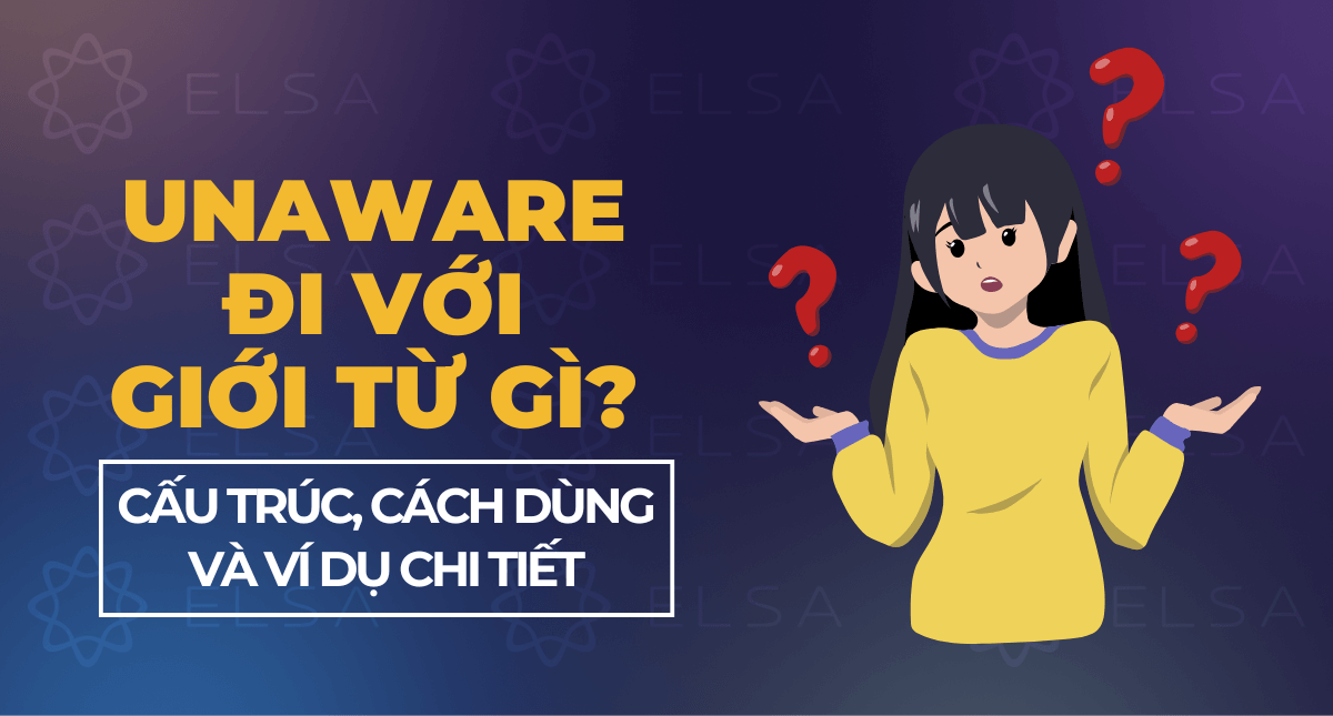 Unaware đi với giới từ gì? Cấu trúc, cách dùng và ví dụ chi tiết