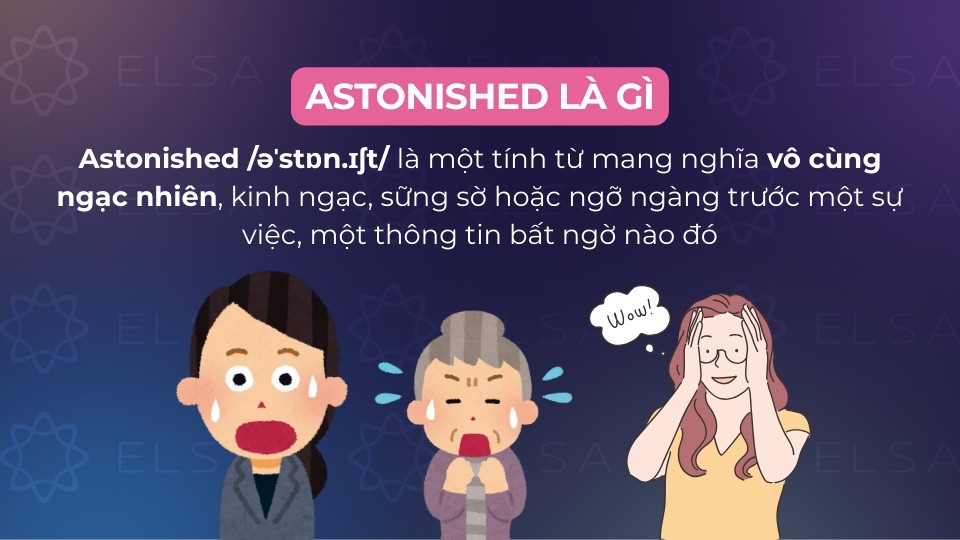 Astonished là tính từ mang nghĩa vô cùng ngạc nhiên, sững sờ, ngỡ ngàng Astonished là tính từ mang nghĩa vô cùng ngạc nhiên, sững sờ, ngỡ ngàng